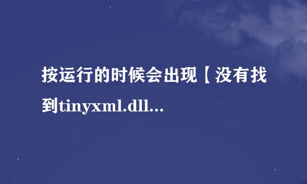 按运行的时候会出现【没有找到tinyxml.dll,因此这个应用程序未能启动。重新安装程序可能会修复此问题】