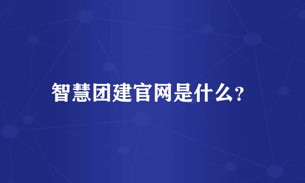 智慧团建官网是什么？