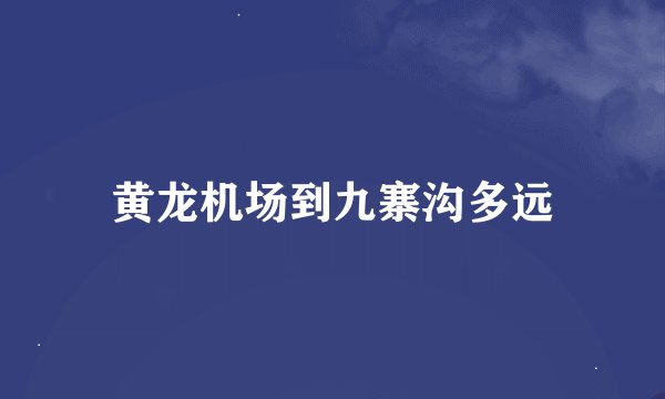 黄龙机场到九寨沟多远