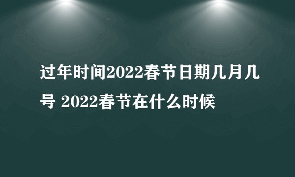 过年时间2022春节日期几月几号 2022春节在什么时候
