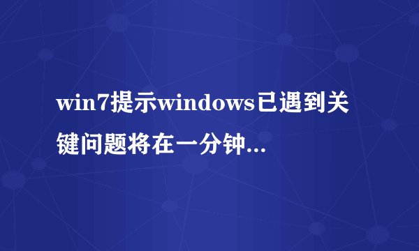 win7提示windows已遇到关键问题将在一分钟后自动重新启?