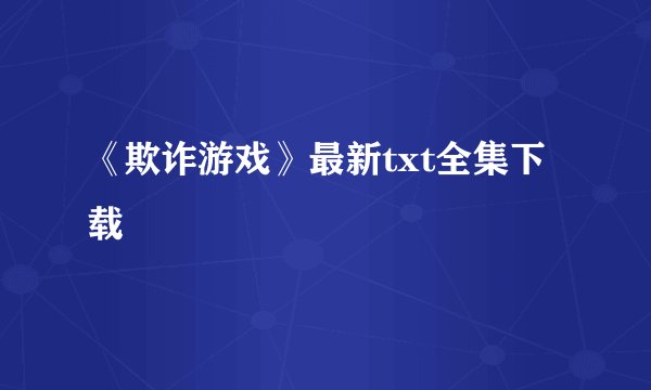 《欺诈游戏》最新txt全集下载