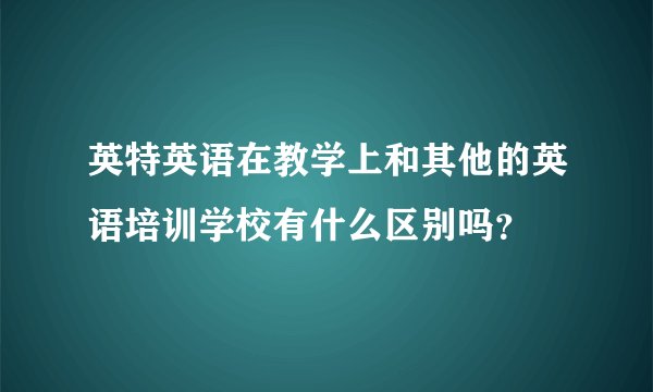 英特英语在教学上和其他的英语培训学校有什么区别吗？