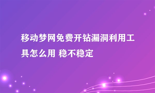 移动梦网免费开钻漏洞利用工具怎么用 稳不稳定