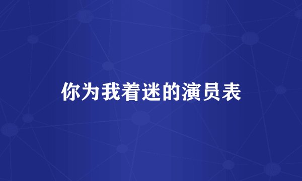 你为我着迷的演员表