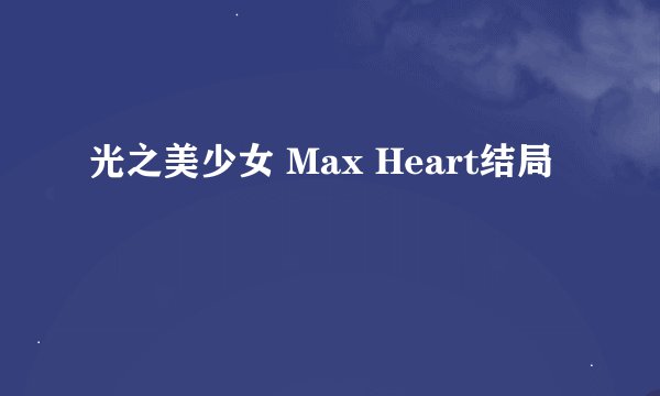 光之美少女 Max Heart结局