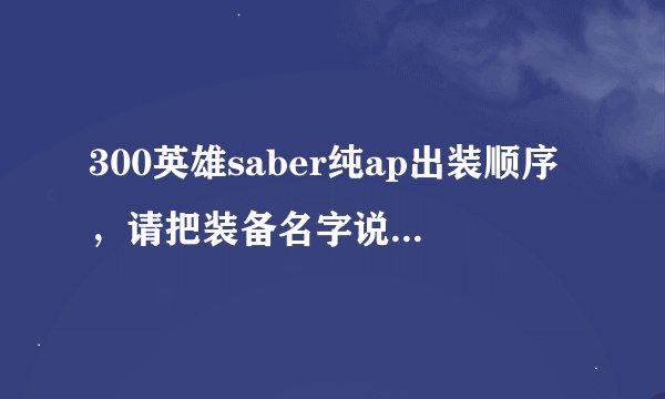 300英雄saber纯ap出装顺序，请把装备名字说全点谢谢