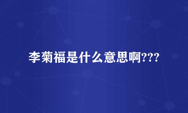 李菊福是什么意思啊???