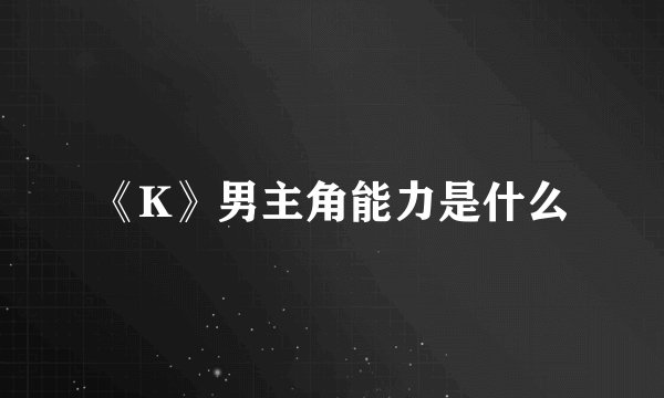 《K》男主角能力是什么