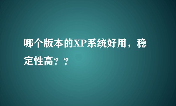 哪个版本的XP系统好用，稳定性高？？