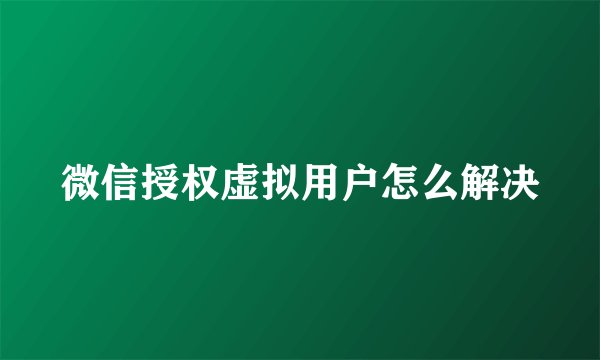 微信授权虚拟用户怎么解决