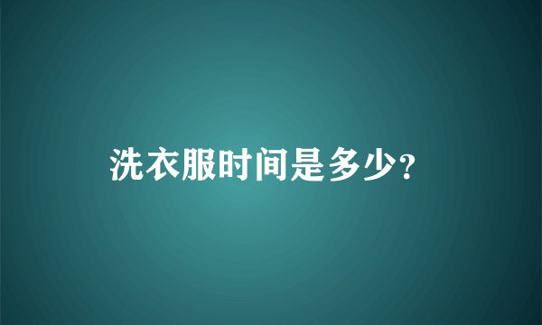 洗衣服时间是多少？