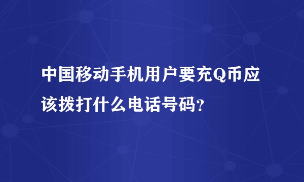 中国移动手机用户要充Q币应该拨打什么电话号码？