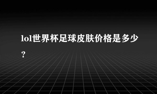 lol世界杯足球皮肤价格是多少？