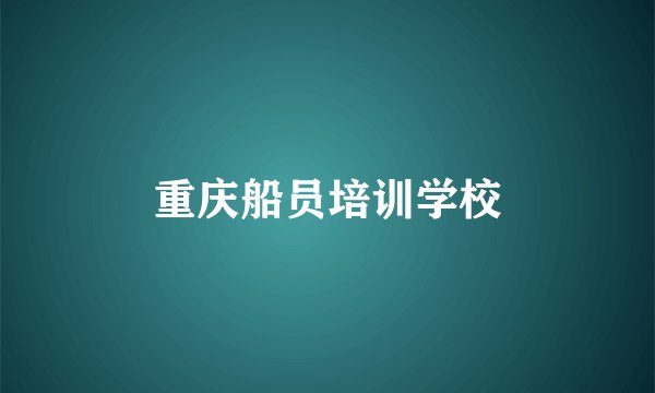 重庆船员培训学校