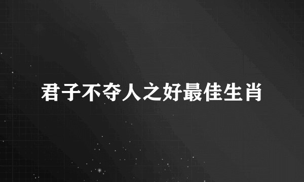 君子不夺人之好最佳生肖