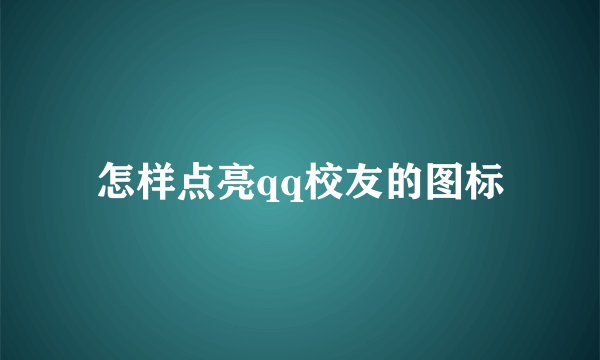 怎样点亮qq校友的图标