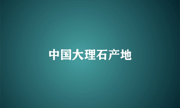 中国大理石产地