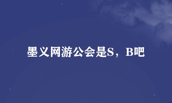 墨义网游公会是S，B吧