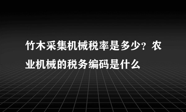 竹木采集机械税率是多少？农业机械的税务编码是什么