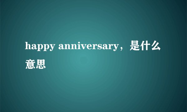 happy anniversary，是什么意思