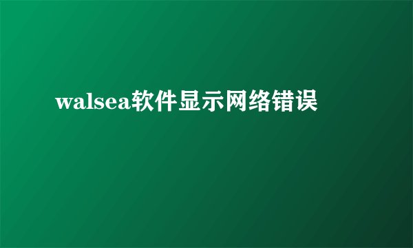 walsea软件显示网络错误