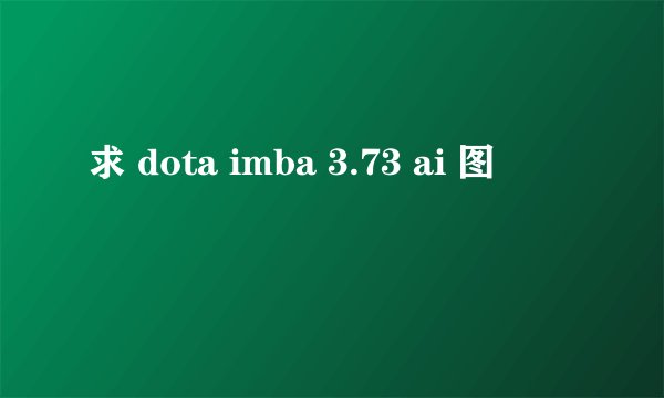 求 dota imba 3.73 ai 图