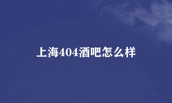 上海404酒吧怎么样