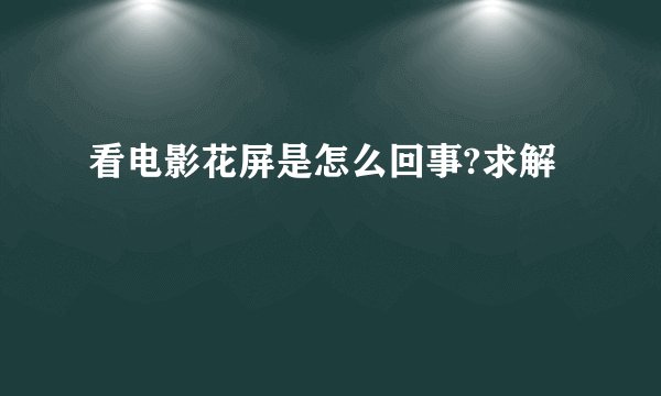 看电影花屏是怎么回事?求解