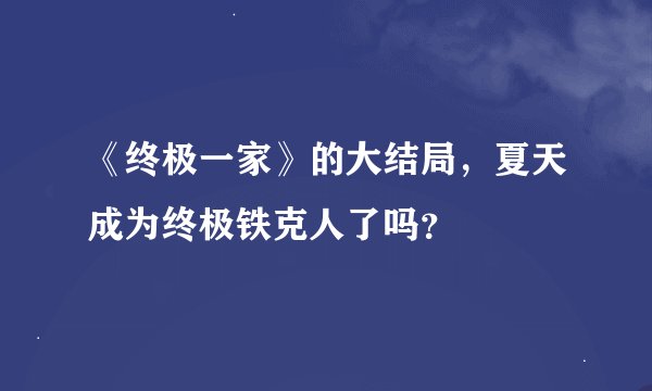 《终极一家》的大结局,夏天成为终极铁克人了吗?