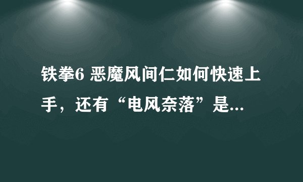 铁拳6 恶魔风间仁如何快速上手，还有“电风奈落”是怎末回事？