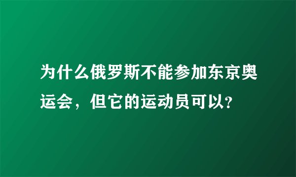 为什么俄罗斯不能参加东京奥运会，但它的运动员可以？