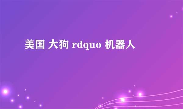 美国 大狗 rdquo 机器人
