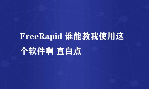 FreeRapid 谁能教我使用这个软件啊 直白点
