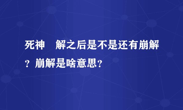 死神卍解之后是不是还有崩解？崩解是啥意思？