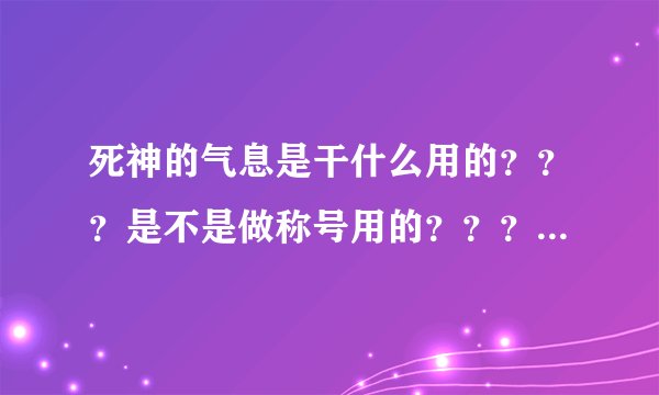 死神的气息是干什么用的？？？是不是做称号用的？？？ 如果是请把其余的材料给我