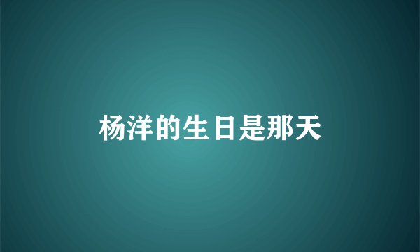 杨洋的生日是那天