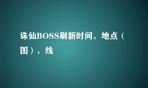 诛仙BOSS刷新时间，地点（图），线