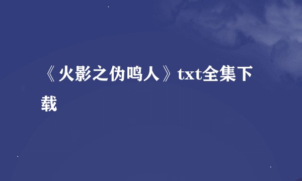 《火影之伪鸣人》txt全集下载