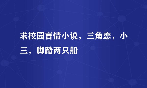 求校园言情小说，三角恋，小三，脚踏两只船
