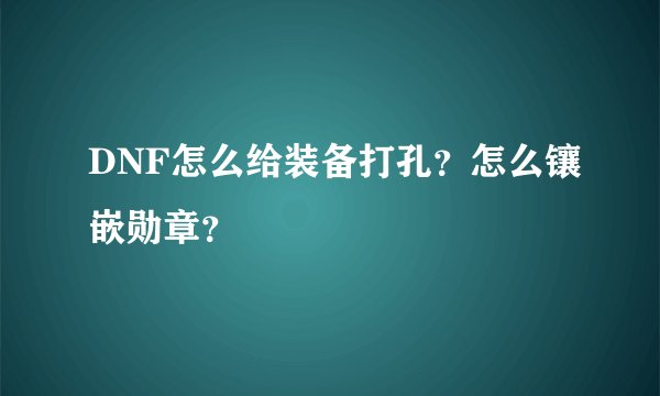 DNF怎么给装备打孔？怎么镶嵌勋章？