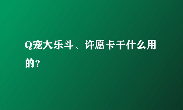 Q宠大乐斗、许愿卡干什么用的？