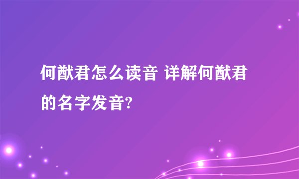何猷君怎么读音 详解何猷君的名字发音?