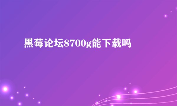 黑莓论坛8700g能下载吗