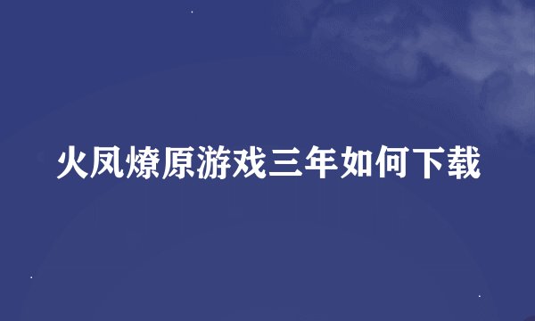 火凤燎原游戏三年如何下载