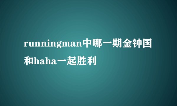 runningman中哪一期金钟国和haha一起胜利