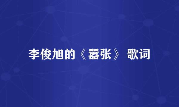 李俊旭的《嚣张》 歌词