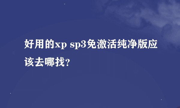 好用的xp sp3免激活纯净版应该去哪找？