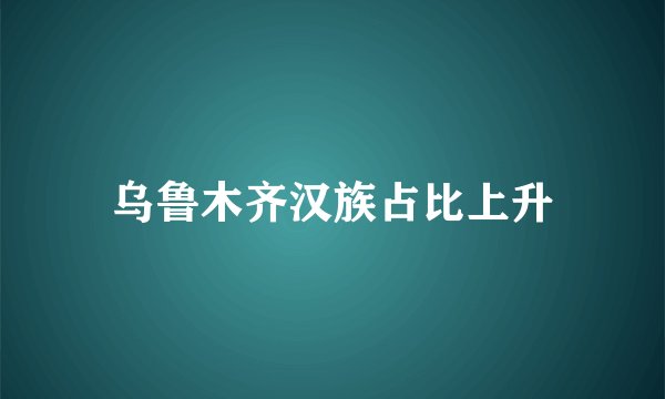乌鲁木齐汉族占比上升