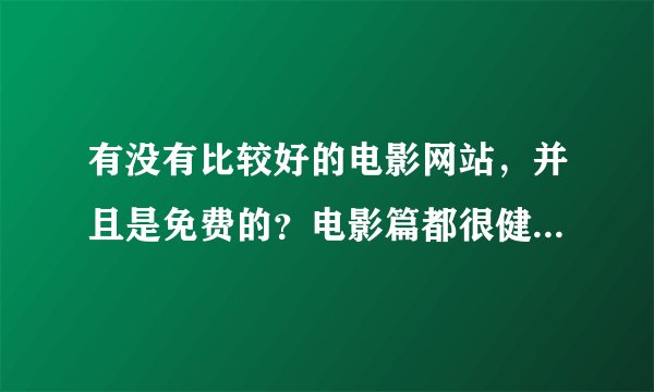 有没有比较好的电影网站，并且是免费的？电影篇都很健康，精彩。